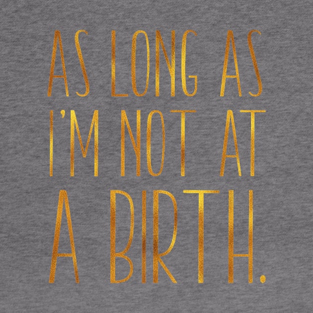 As Long As Im Not At A Birth Doula Midwife Nurse by Stick Figure103